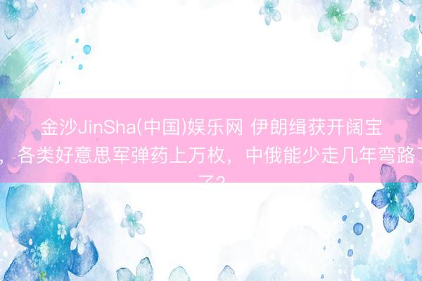 金沙JinSha(中国)娱乐网 伊朗缉获开阔宝贝，各类好意思军弹药上万枚，中俄能少走几年弯路了？