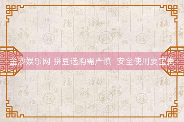 金沙娱乐网 拼豆选购需严慎  安全使用要宝贵