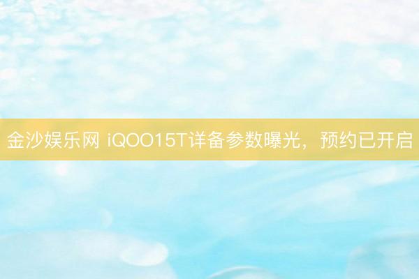 金沙娱乐网 iQOO15T详备参数曝光，预约已开启