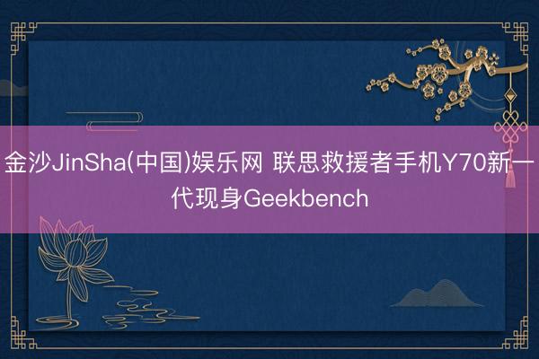金沙JinSha(中国)娱乐网 联思救援者手机Y70新一代现身Geekbench