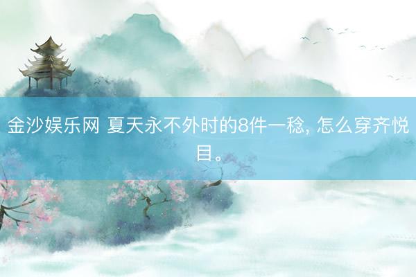 金沙娱乐网 夏天永不外时的8件一稔， 怎么穿齐悦目。