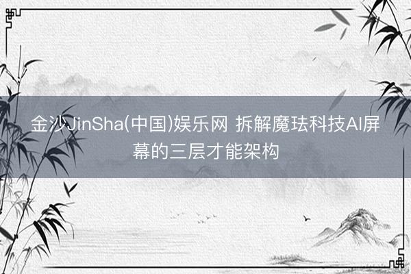 金沙JinSha(中国)娱乐网 拆解魔珐科技AI屏幕的三层才能架构