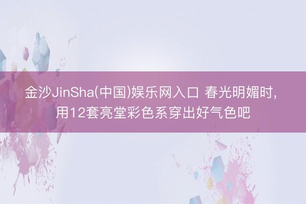 金沙JinSha(中国)娱乐网入口 春光明媚时, 用12套亮堂彩色系穿出好气色吧