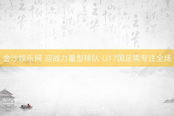 金沙娱乐网 迎战力量型球队 U17国足需专注全场