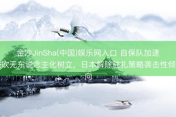 金沙JinSha(中国)娱乐网入口 自保队加速鼓吹无东说念主化树立，日本解除驻扎策略袭击性倾向