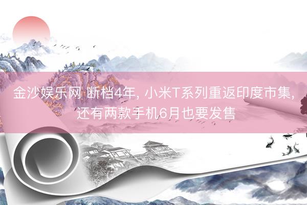 金沙娱乐网 断档4年， 小米T系列重返印度市集， 还有两款手机6月也要发售