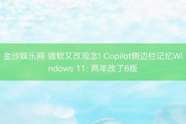 金沙娱乐网 微软又改观念! Copilot侧边栏记忆Windows 11: 两年改了6版