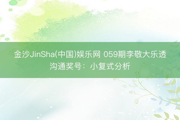 金沙JinSha(中国)娱乐网 059期李敬大乐透沟通奖号：小复式分析