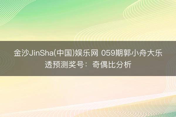金沙JinSha(中国)娱乐网 059期郭小舟大乐透预测奖号：奇偶比分析
