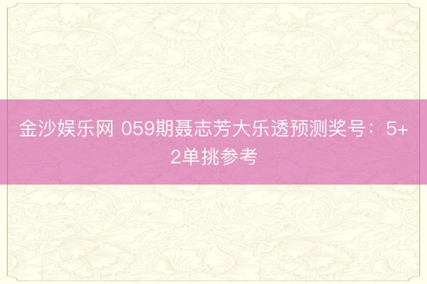 金沙娱乐网 059期聂志芳大乐透预测奖号：5+2单挑参考