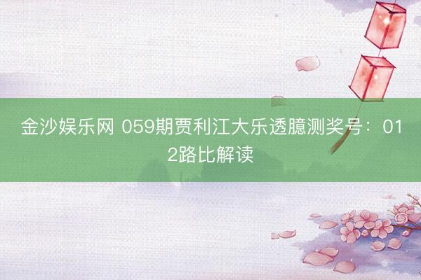 金沙娱乐网 059期贾利江大乐透臆测奖号:012路比解读