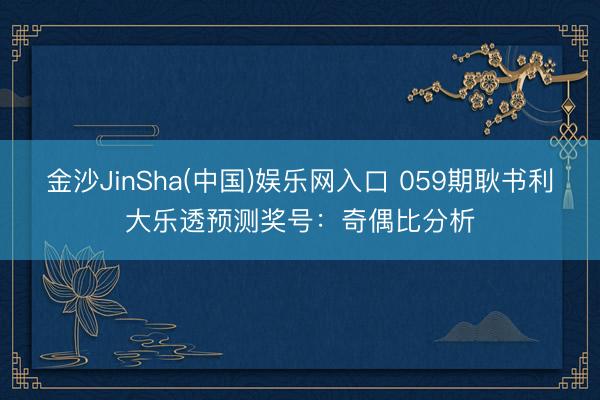 金沙JinSha(中国)娱乐网入口 059期耿书利大乐透预测奖号：奇偶比分析