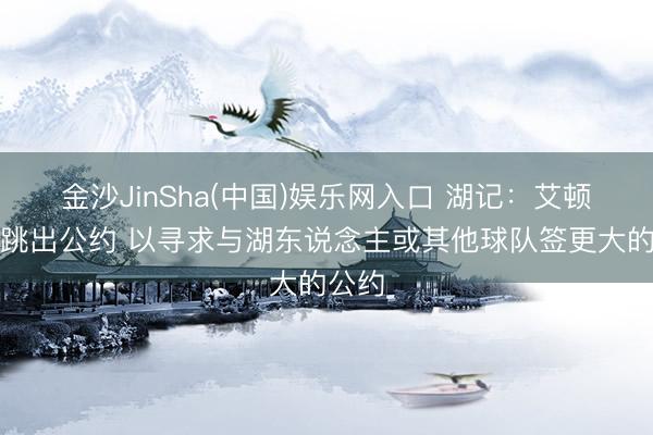 金沙JinSha(中国)娱乐网入口 湖记：艾顿可能跳出公约 以寻求与湖东说念主或其他球队签更大的公约