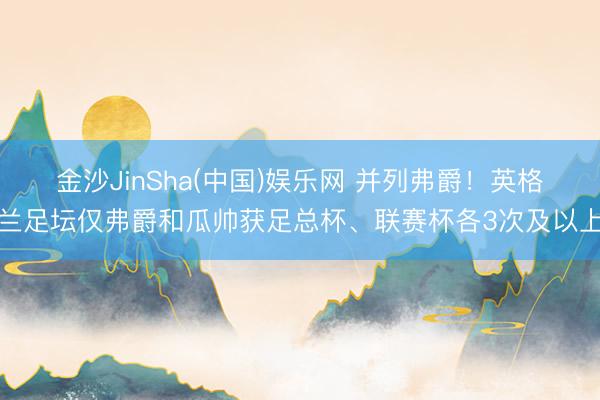 金沙JinSha(中国)娱乐网 并列弗爵！英格兰足坛仅弗爵和瓜帅获足总杯、联赛杯各3次及以上