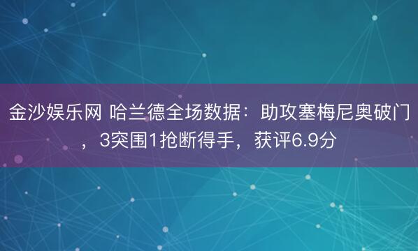 金沙娱乐网 哈兰德全场数据：助攻塞梅尼奥破门，3突围1抢断得手，获评6.9分
