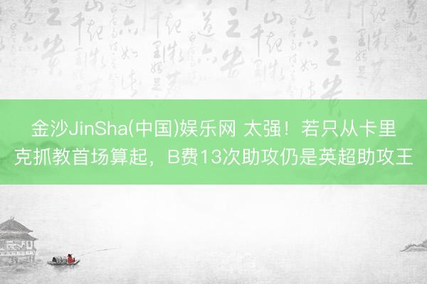 金沙JinSha(中国)娱乐网 太强！若只从卡里克抓教首场算起，B费13次助攻仍是英超助攻王