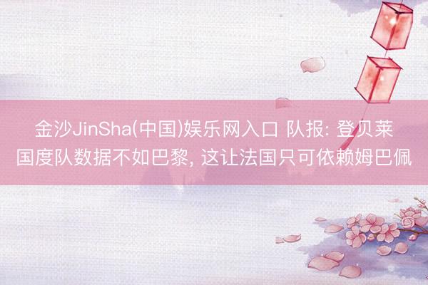 金沙JinSha(中国)娱乐网入口 队报: 登贝莱国度队数据不如巴黎， 这让法国只可依赖姆巴佩