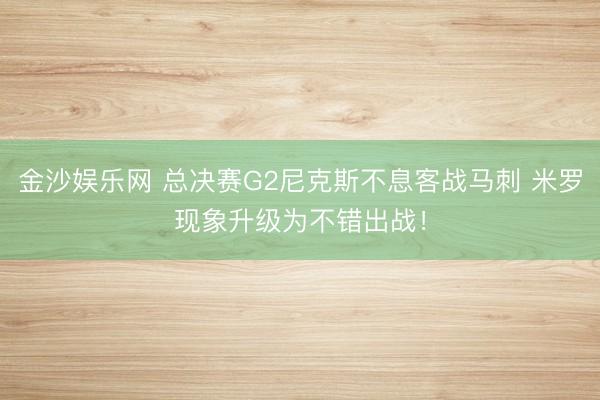 金沙娱乐网 总决赛G2尼克斯不息客战马刺 米罗现象升级为不错出战！