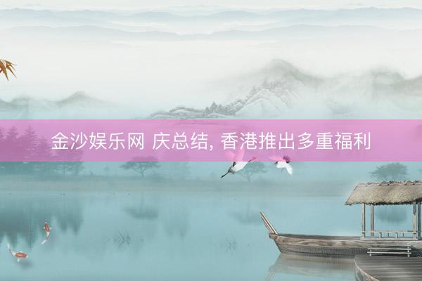 金沙娱乐网 庆总结， 香港推出多重福利