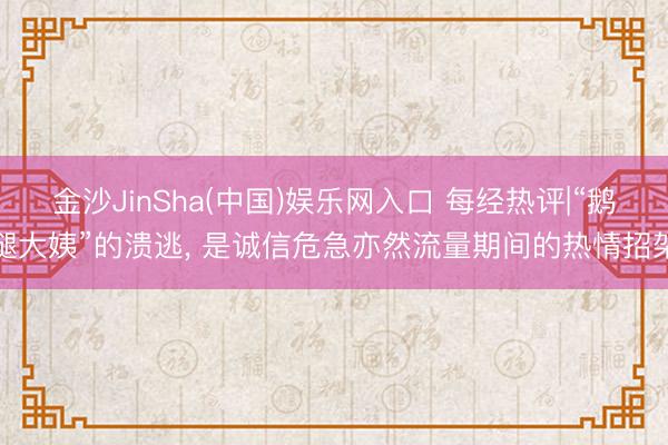 金沙JinSha(中国)娱乐网入口 每经热评|“鹅腿大姨”的溃逃， 是诚信危急亦然流量期间的热情招架