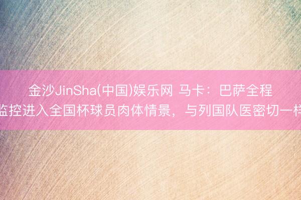 金沙JinSha(中国)娱乐网 马卡：巴萨全程监控进入全国杯球员肉体情景，与列国队医密切一样