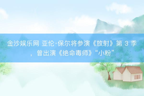 金沙娱乐网 亚伦·保尔将参演《放射》第 3 季，曾出演《绝命毒师》“小粉”