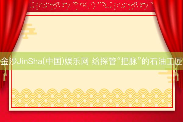 金沙JinSha(中国)娱乐网 给探管“把脉”的石油工匠