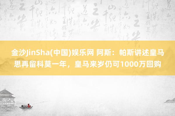 金沙JinSha(中国)娱乐网 阿斯：帕斯讲述皇马思再留科莫一年，皇马来岁仍可1000万回购