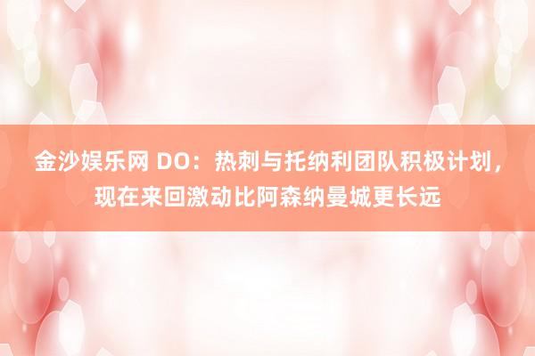金沙娱乐网 DO：热刺与托纳利团队积极计划，现在来回激动比阿森纳曼城更长远